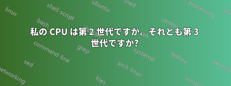 私の CPU は第 2 世代ですか、それとも第 3 世代ですか?