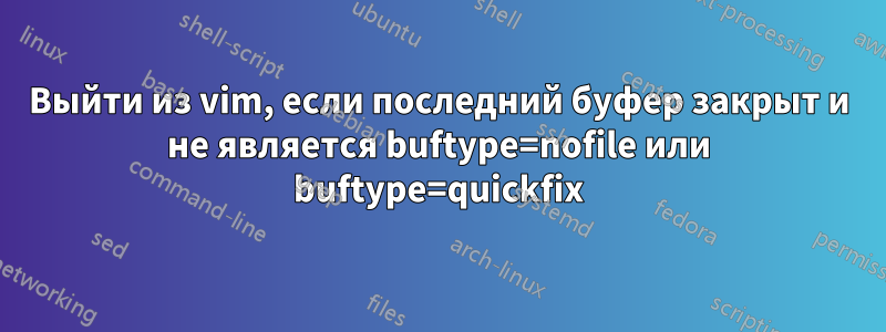 Выйти из vim, если последний буфер закрыт и не является buftype=nofile или buftype=quickfix