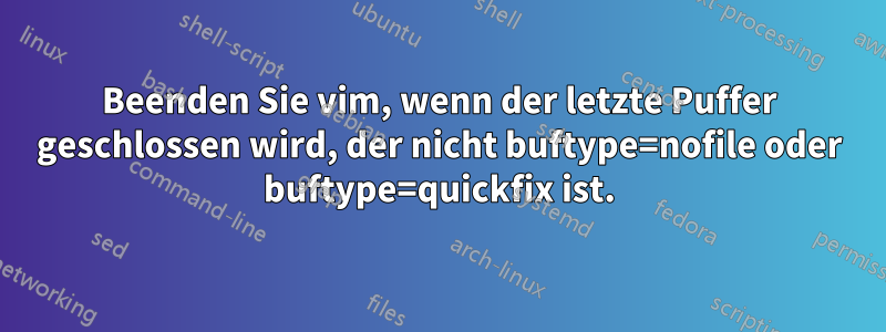 Beenden Sie vim, wenn der letzte Puffer geschlossen wird, der nicht buftype=nofile oder buftype=quickfix ist.