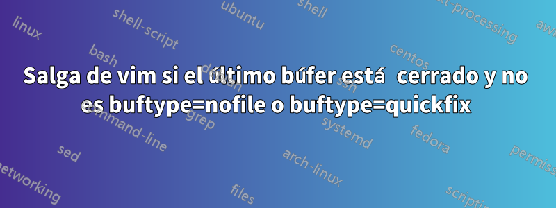 Salga de vim si el último búfer está cerrado y no es buftype=nofile o buftype=quickfix