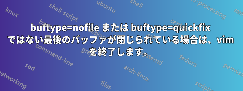 buftype=nofile または buftype=quickfix ではない最後のバッファが閉じられている場合は、vim を終了します。