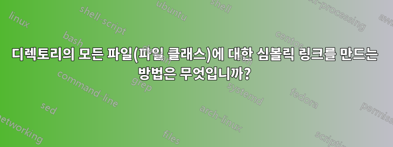 디렉토리의 모든 파일(파일 클래스)에 대한 심볼릭 링크를 만드는 방법은 무엇입니까?