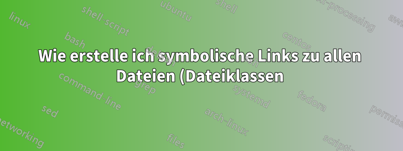 Wie erstelle ich symbolische Links zu allen Dateien (Dateiklassen) in einem Verzeichnis?
