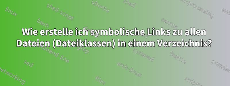 Wie erstelle ich symbolische Links zu allen Dateien (Dateiklassen) in einem Verzeichnis?