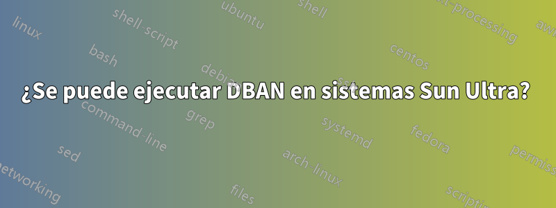¿Se puede ejecutar DBAN en sistemas Sun Ultra?