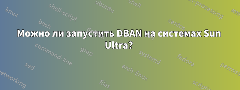 Можно ли запустить DBAN на системах Sun Ultra?