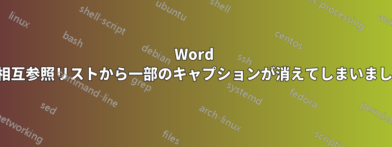 Word の相互参照リストから一部のキャプションが消えてしまいました
