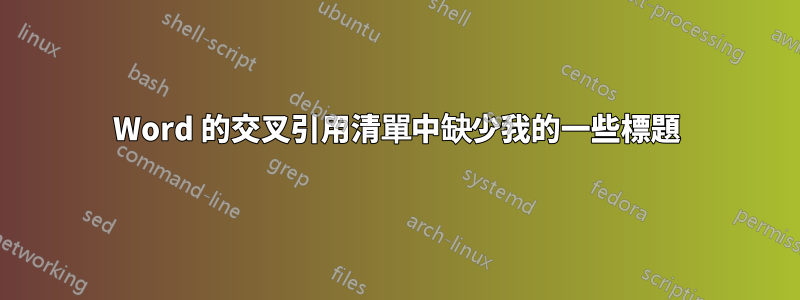 Word 的交叉引用清單中缺少我的一些標題