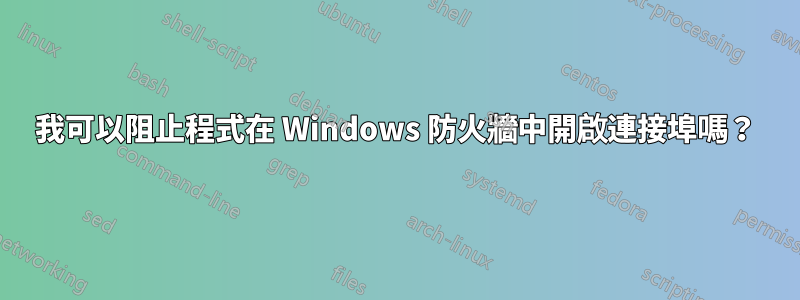 我可以阻止程式在 Windows 防火牆中開啟連接埠嗎？