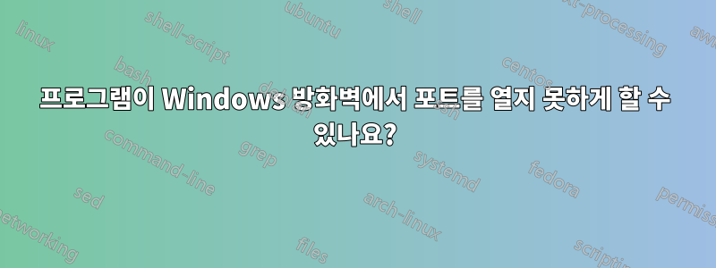 프로그램이 Windows 방화벽에서 포트를 열지 못하게 할 수 있나요?