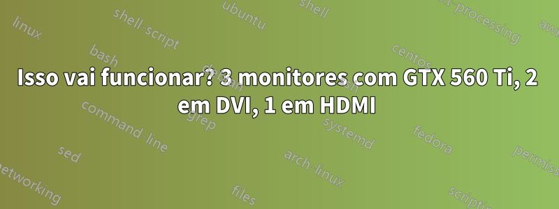 Isso vai funcionar? 3 monitores com GTX 560 Ti, 2 em DVI, 1 em HDMI