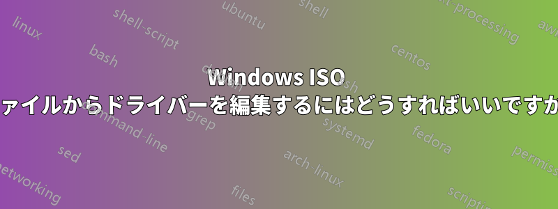 Windows ISO ファイルからドライバーを編集するにはどうすればいいですか?