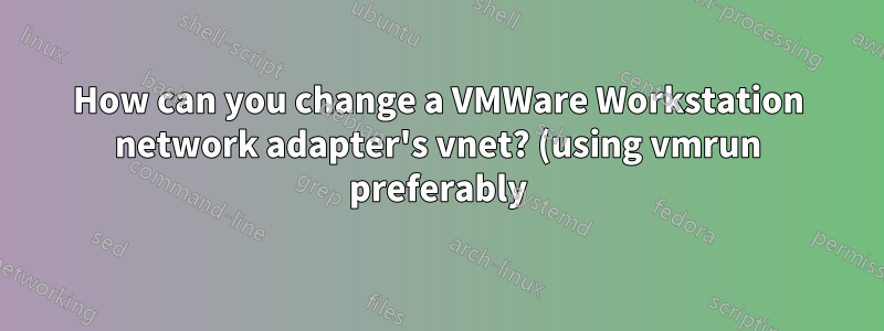 How can you change a VMWare Workstation network adapter's vnet? (using vmrun preferably)
