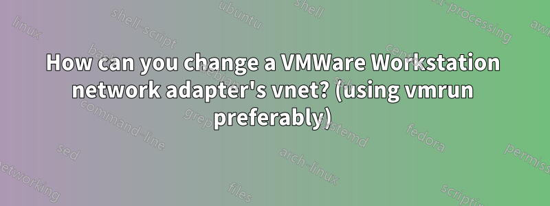 How can you change a VMWare Workstation network adapter's vnet? (using vmrun preferably)