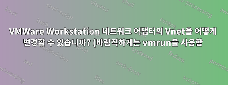 VMWare Workstation 네트워크 어댑터의 Vnet을 어떻게 변경할 수 있습니까? (바람직하게는 vmrun을 사용함)