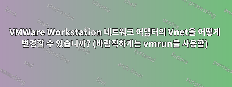 VMWare Workstation 네트워크 어댑터의 Vnet을 어떻게 변경할 수 있습니까? (바람직하게는 vmrun을 사용함)
