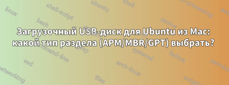 Загрузочный USB-диск для Ubuntu из Mac: какой тип раздела (APM/MBR/GPT) выбрать?