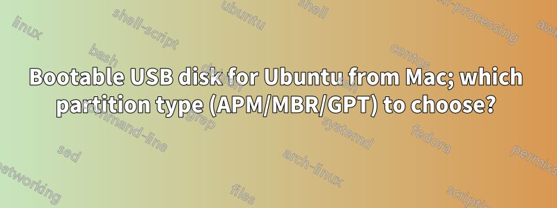 Bootable USB disk for Ubuntu from Mac; which partition type (APM/MBR/GPT) to choose?