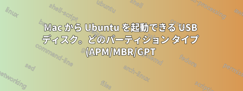 Mac から Ubuntu を起動できる USB ディスク。どのパーティション タイプ (APM/MBR/GPT) を選択すればよいですか?