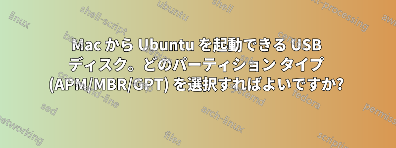 Mac から Ubuntu を起動できる USB ディスク。どのパーティション タイプ (APM/MBR/GPT) を選択すればよいですか?