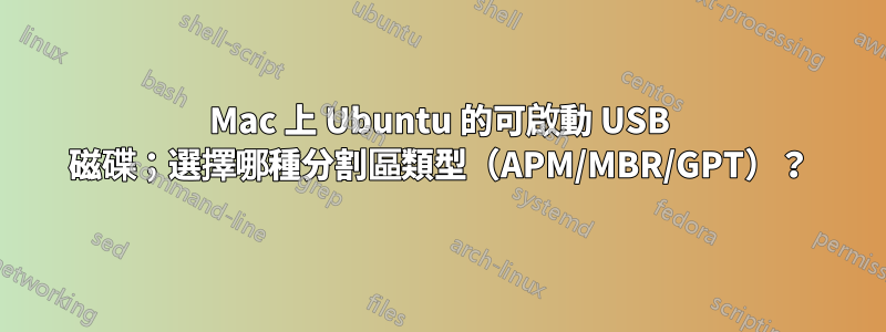 Mac 上 Ubuntu 的可啟動 USB 磁碟；選擇哪種分割區類型（APM/MBR/GPT）？