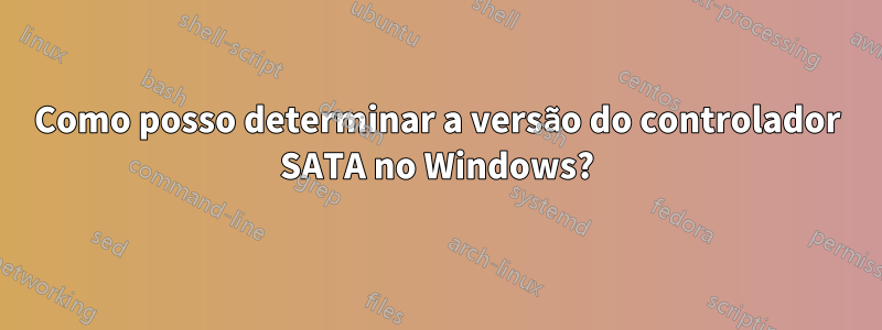 Como posso determinar a versão do controlador SATA no Windows?