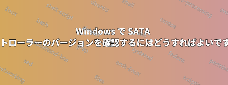 Windows で SATA コントローラーのバージョンを確認するにはどうすればよいですか?