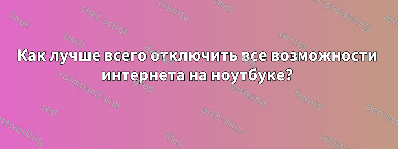 Как лучше всего отключить все возможности интернета на ноутбуке?