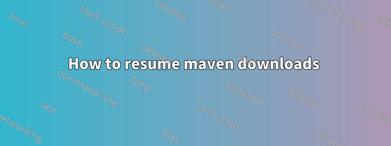 How to resume maven downloads