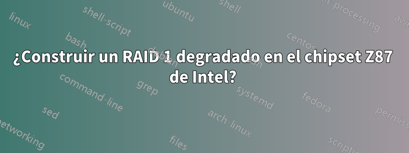 ¿Construir un RAID 1 degradado en el chipset Z87 de Intel?