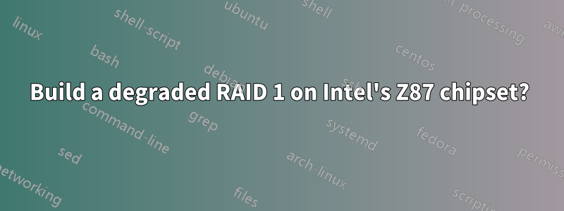 Build a degraded RAID 1 on Intel's Z87 chipset?