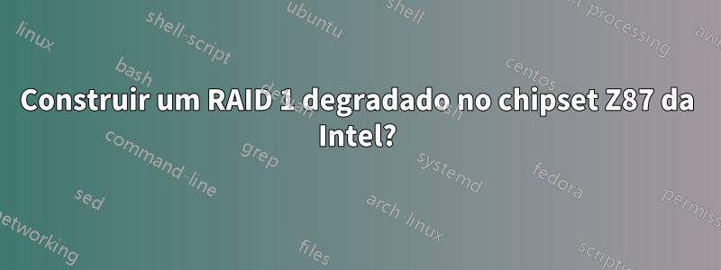 Construir um RAID 1 degradado no chipset Z87 da Intel?