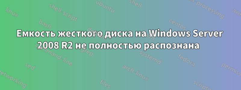 Емкость жесткого диска на Windows Server 2008 R2 не полностью распознана 