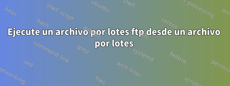 Ejecute un archivo por lotes ftp desde un archivo por lotes