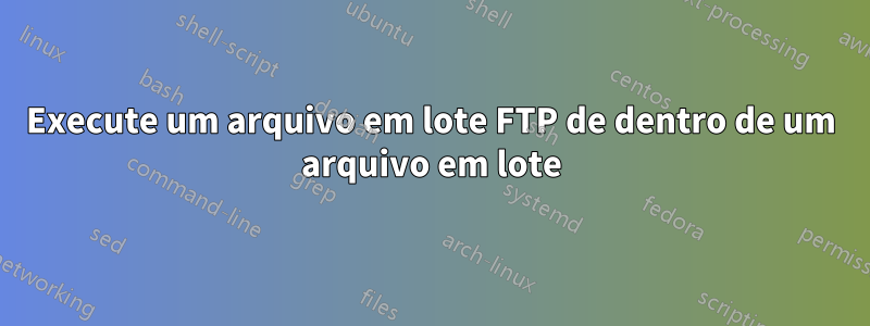 Execute um arquivo em lote FTP de dentro de um arquivo em lote