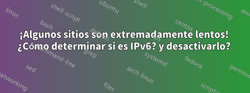 ¡Algunos sitios son extremadamente lentos! ¿Cómo determinar si es IPv6? y desactivarlo?