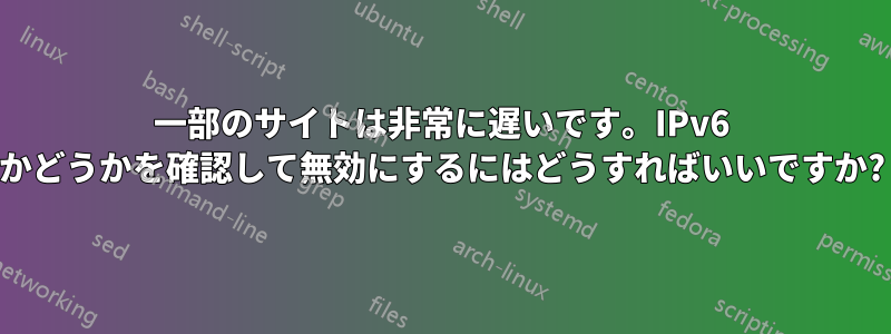 一部のサイトは非常に遅いです。IPv6 かどうかを確認して無効にするにはどうすればいいですか?