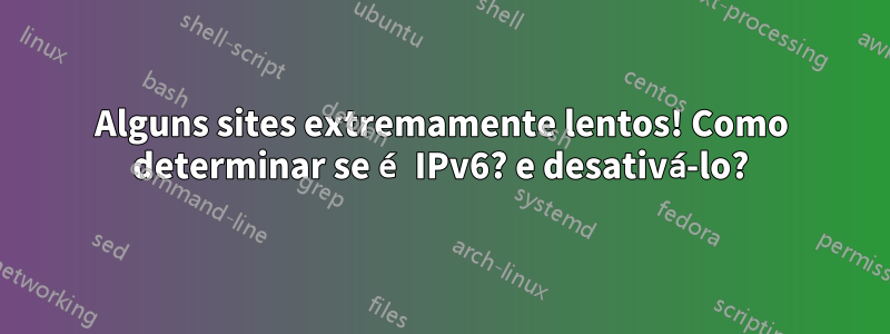Alguns sites extremamente lentos! Como determinar se é IPv6? e desativá-lo?