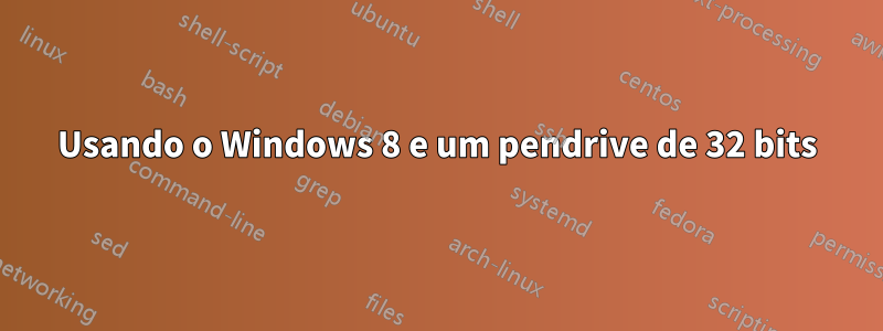Usando o Windows 8 e um pendrive de 32 bits