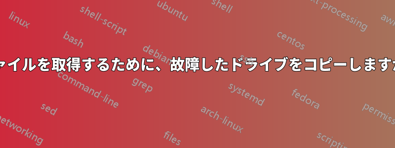 ファイルを取得するために、故障したドライブをコピーしますか?