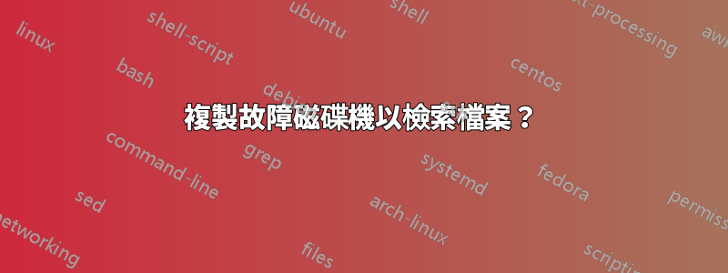 複製故障磁碟機以檢索檔案？