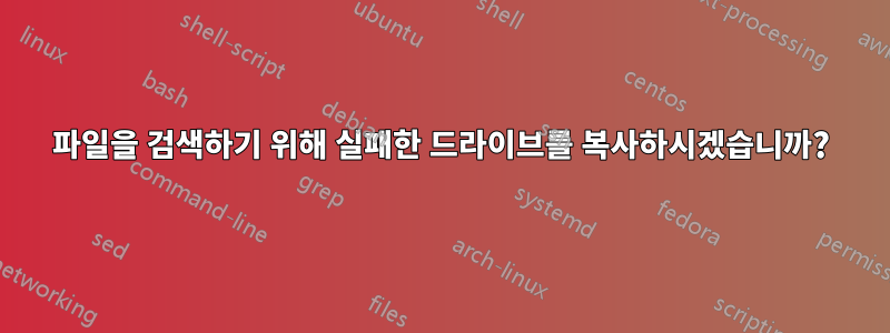 파일을 검색하기 위해 실패한 드라이브를 복사하시겠습니까?