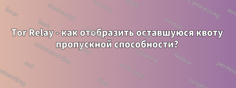Tor Relay - как отобразить оставшуюся квоту пропускной способности?