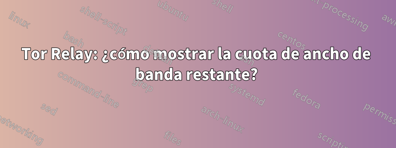 Tor Relay: ¿cómo mostrar la cuota de ancho de banda restante?