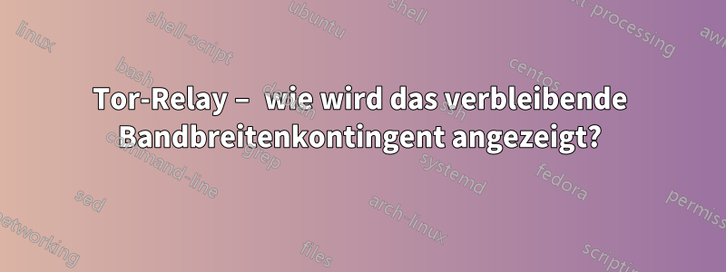 Tor-Relay – wie wird das verbleibende Bandbreitenkontingent angezeigt?