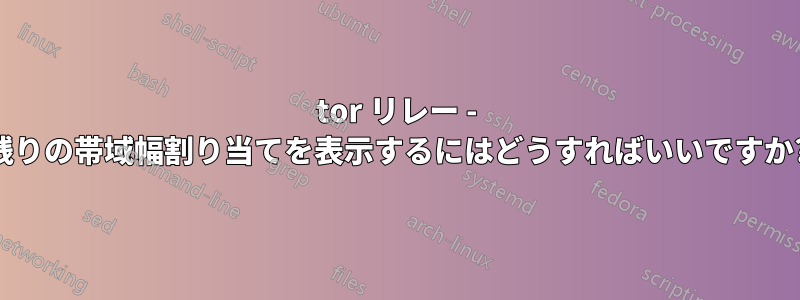 tor リレー - 残りの帯域幅割り当てを表示するにはどうすればいいですか?