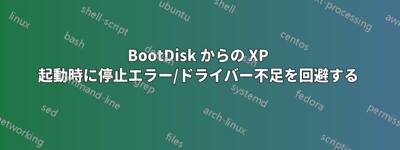 BootDisk からの XP 起動時に停止エラー/ドライバー不足を回避する