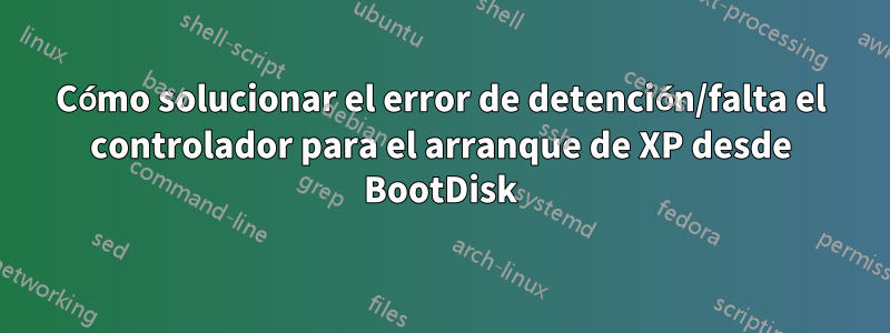 Cómo solucionar el error de detención/falta el controlador para el arranque de XP desde BootDisk