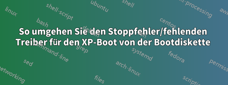 So umgehen Sie den Stoppfehler/fehlenden Treiber für den XP-Boot von der Bootdiskette