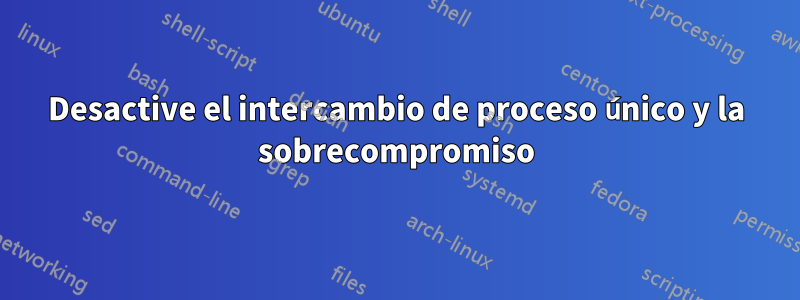 Desactive el intercambio de proceso único y la sobrecompromiso